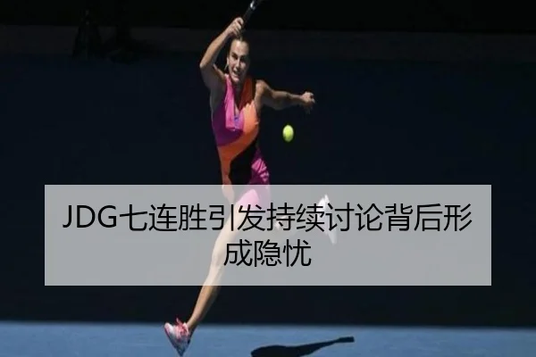 JDG七连胜引发持续讨论背后形成隐忧